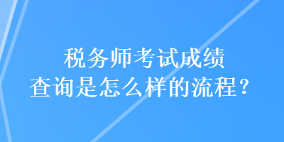 稅務(wù)師考試成績查詢是怎么樣的流程？