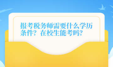 報(bào)考稅務(wù)師需要什么學(xué)歷條件？在校生能考嗎？