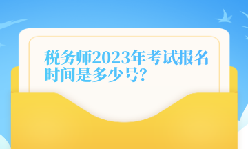 稅務(wù)師2023年考試報名時間是多少號？