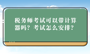 稅務(wù)師考試可以帶計(jì)算器嗎？考試怎么安排？