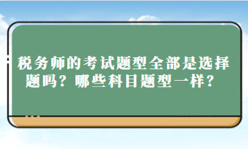 稅務師的考試題型全部是選擇題嗎？哪些科目題型一樣？