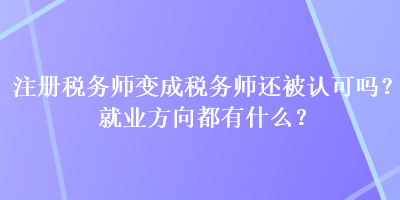 注冊稅務(wù)師變成稅務(wù)師還被認(rèn)可嗎？就業(yè)方向都有什么？