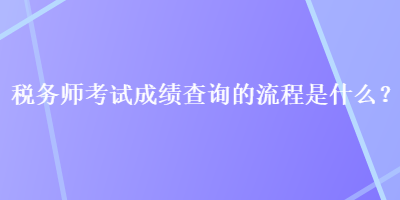 稅務(wù)師考試成績查詢的流程是什么？