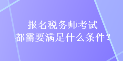 報(bào)名稅務(wù)師考試都需要滿足什么條件？