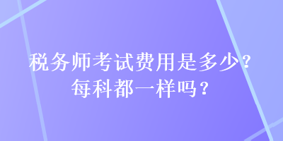 稅務師考試費用是多少？每科都一樣嗎？