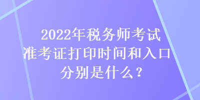 2022年稅務(wù)師考試準(zhǔn)考證打印時間和入口分別是什么？