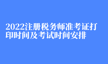 2022注冊(cè)稅務(wù)師準(zhǔn)考證打印時(shí)間及考試時(shí)間安排