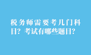 稅務(wù)師需要考幾門科目？考試有哪些題目？