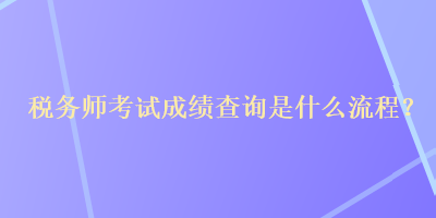 稅務(wù)師考試成績查詢是什么流程？