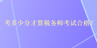 考多少分才算稅務(wù)師考試合格？