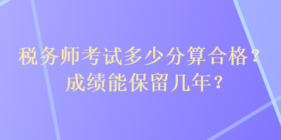 稅務(wù)師考試多少分算合格？成績(jī)能保留幾年？