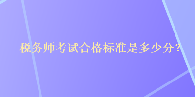 稅務(wù)師考試合格標準是多少分？