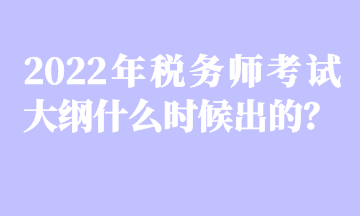 2022年稅務(wù)師考試大綱什么時候出的？