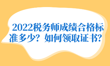 2022稅務(wù)師成績合格標(biāo)準(zhǔn)多少？如何領(lǐng)取證書？