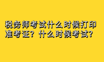 稅務(wù)師考試什么時(shí)候打印準(zhǔn)考證？什么時(shí)候考試？