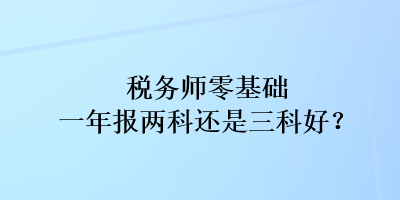 稅務師零基礎一年報兩科還是三科好？