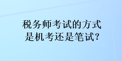 稅務(wù)師考試的方式是機(jī)考還是筆試？