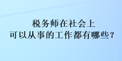 稅務(wù)師在社會上可以從事的工作都有哪些？