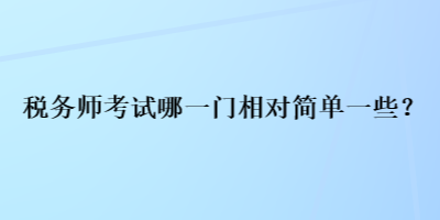 稅務師考試哪一門相對簡單一些？