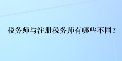 稅務師與注冊稅務師有哪些不同？