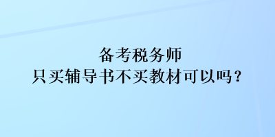 備考稅務(wù)師只買輔導(dǎo)書不買教材可以嗎？