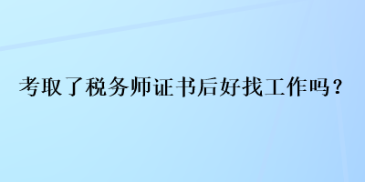 考取了稅務(wù)師證書(shū)后好找工作嗎？