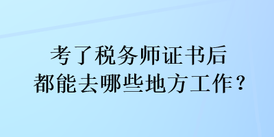 考了稅務(wù)師證書后都能去哪些地方工作？