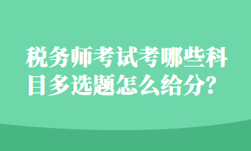 稅務(wù)師考試考哪些科目多選題怎么給分？