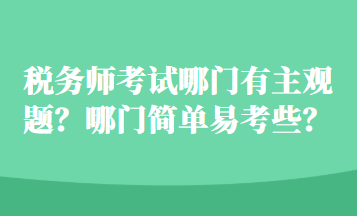 稅務(wù)師考試哪門有主觀題？哪門簡單易考些？