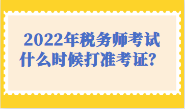 2022年稅務(wù)師考試什么時候打準(zhǔn)考證？