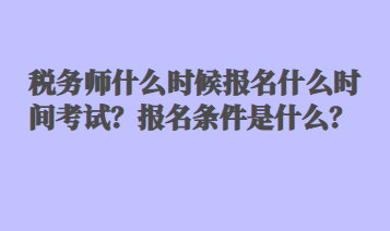 稅務(wù)師什么時(shí)候報(bào)名什么時(shí)間考試？報(bào)名條件是什么？