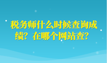 稅務(wù)師什么時(shí)候查詢成績(jī)？在哪個(gè)網(wǎng)站查？