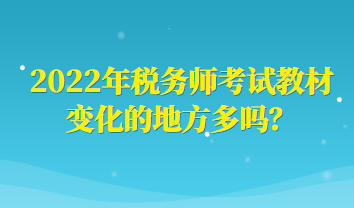 2022年稅務(wù)師考試教材變化的地方多嗎？