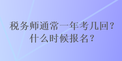 稅務(wù)師通常一年考幾回？什么時候報名？