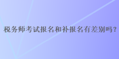 稅務師報名和補報名有差別嗎？