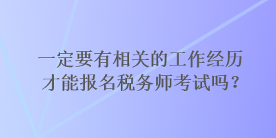 一定要有相關(guān)的工作經(jīng)歷才能報(bào)名稅務(wù)師考試嗎？