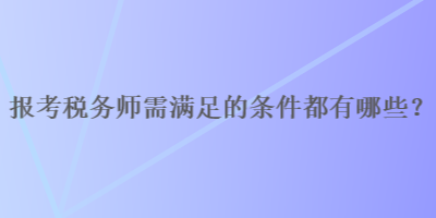 報考稅務(wù)師需滿足的條件都有哪些？