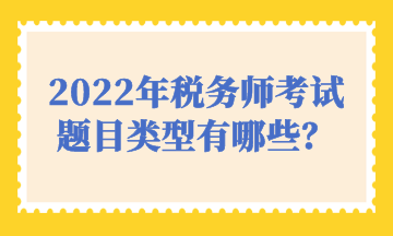 2022年稅務(wù)師考試題目類型有哪些？