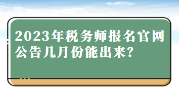 2023年稅務(wù)師報名官網(wǎng)公告幾月份能出來？