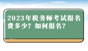 2023年稅務(wù)師考試報(bào)名費(fèi)多少？如何報(bào)名？