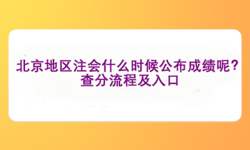 北京地區(qū)注會什么時(shí)候公布成績呢？查分流程及入口