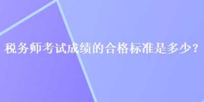 稅務師考試成績的合格標準是多少？