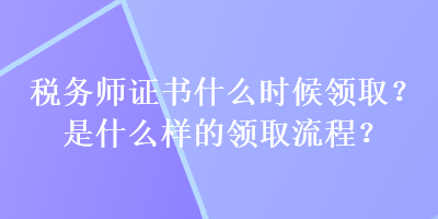 稅務師證書什么時候領??？是什么樣的領取流程？