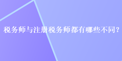 稅務(wù)師與注冊稅務(wù)師都有哪些不同？