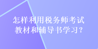 怎樣利用稅務(wù)師考試教材和輔導(dǎo)書學(xué)習(xí)？