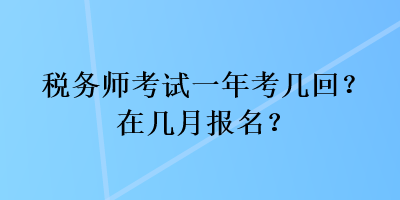 稅務(wù)師考試一年考幾回？在幾月報(bào)名？