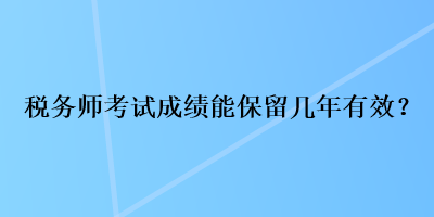 稅務師考試成績能保留幾年有效？