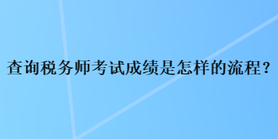 查詢(xún)稅務(wù)師考試成績(jī)是怎樣的流程？