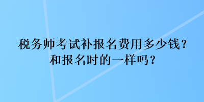 稅務師考試補報名費用多少錢？和報名時的一樣嗎？