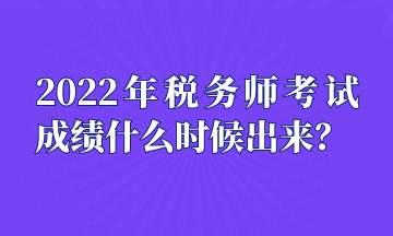 2022年稅務(wù)師考試成績什么時候出來？